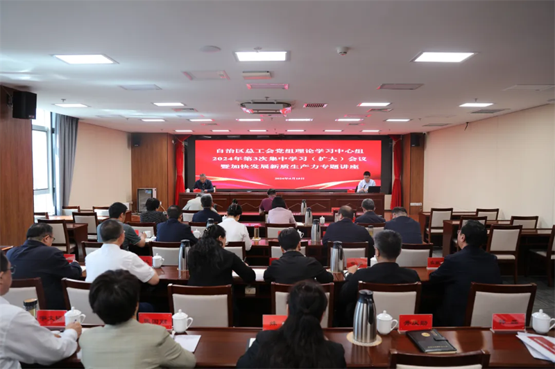 4月15日，自治区总工会党组理论学习中心组举行2024年第3次集中学习（扩大）会议暨加快发展新质生产力专题讲座