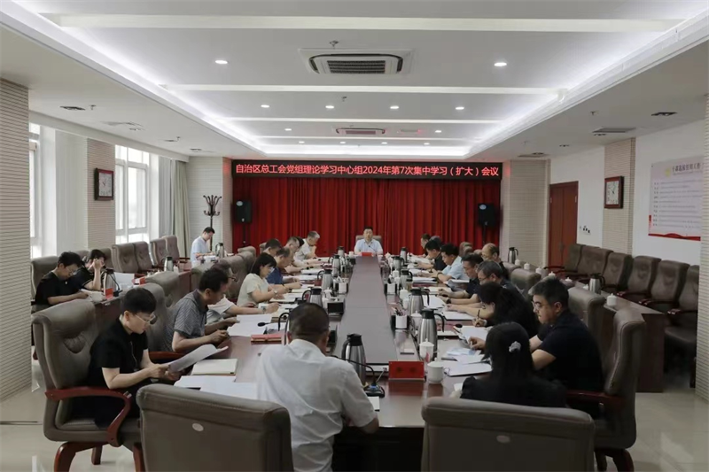 6月18日，自治区总工会党组理论学习中心组举行2024年第7次集中学习（扩大）会议