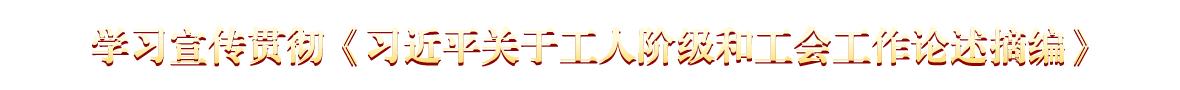 学习宣传贯彻《习近平关于工人阶级和工会工作论述摘编》1180-90.png