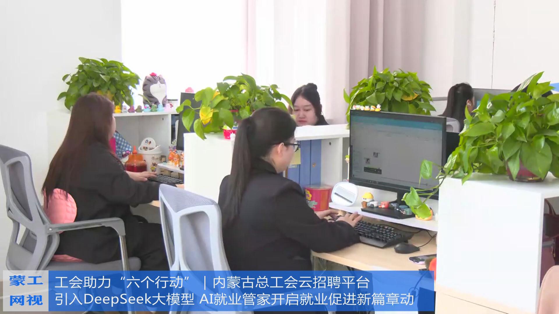 【蒙工网视】2025年第26期（总第630期）工会助力“六个行动”｜内蒙古总工会云招聘平台引入DeepSeek大模型 AI就业管家开启就业促进新篇章