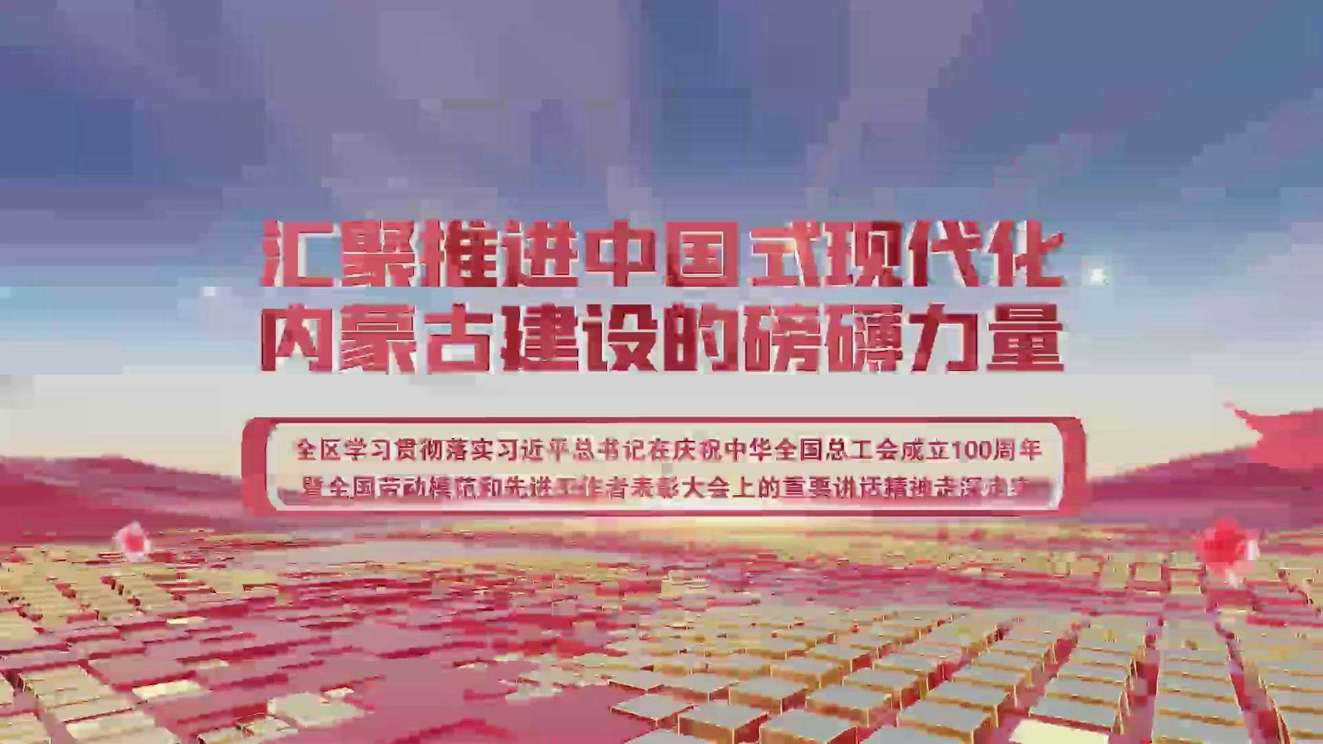 【蒙工网视】2025年第108期（总第712期）全区学习贯彻落实习近平总书记在庆祝中华全国总工会成立100周年暨全国劳动模范和先进工作者表彰大会上的重要讲话精神走深走实