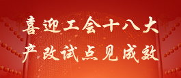 喜迎工会十八大 产改试点见成效
