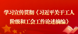 学习宣传贯彻《习近平关于工人阶级和工会工作论述摘编》