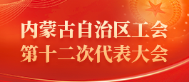 内蒙古自治区工会第十二次代表大会