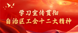 学习宣传贯彻自治区工会十二大精神